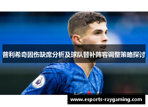 普利希奇因伤缺席分析及球队替补阵容调整策略探讨