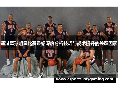 通过篮球明星比赛录像深度分析技巧与战术提升的关键因素