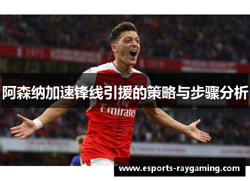 阿森纳加速锋线引援的策略与步骤分析